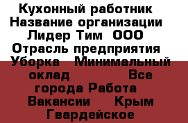 Кухонный работник › Название организации ­ Лидер Тим, ООО › Отрасль предприятия ­ Уборка › Минимальный оклад ­ 14 000 - Все города Работа » Вакансии   . Крым,Гвардейское